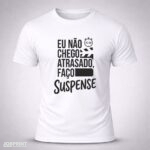 Camiseta Branca Eu Não Chego Atrasado, Faço Suspense.