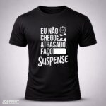 Camiseta Preta Eu Não Chego Atrasado, Faço Suspense.
