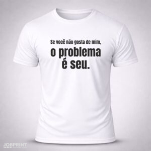 Camiseta Branca Se você não gosta de mim, o problema é seu.