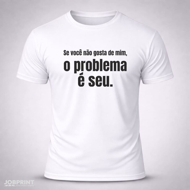 Camiseta Branca Se você não gosta de mim, o problema é seu.