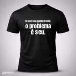 Camiseta Preta Se você não gosta de mim, o problema é seu.