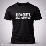 Camiseta Preta Tudo certo nada resolvido.
